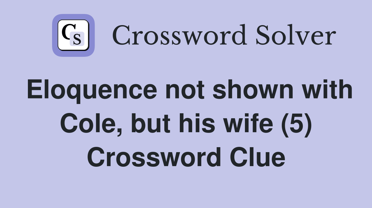 Eloquence not shown with Cole, but his wife (5) Crossword Clue